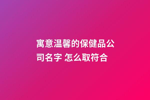 寓意温馨的保健品公司名字 怎么取符合-第1张-公司起名-玄机派